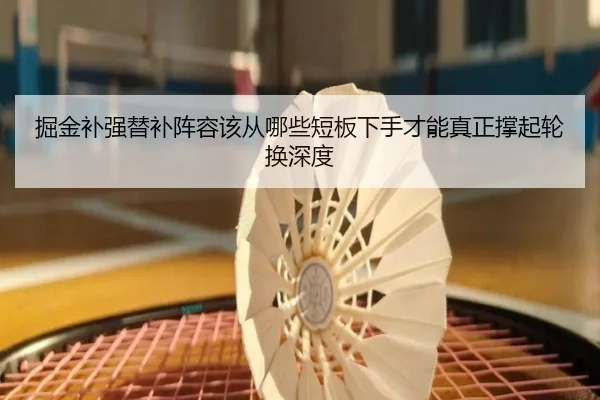 掘金补强替补阵容该从哪些短板下手才能真正撑起轮换深度